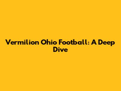 Vermilion Ohio Football: A Deep Dive