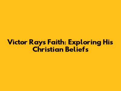 Victor Ray's Faith: Exploring His Christian Beliefs