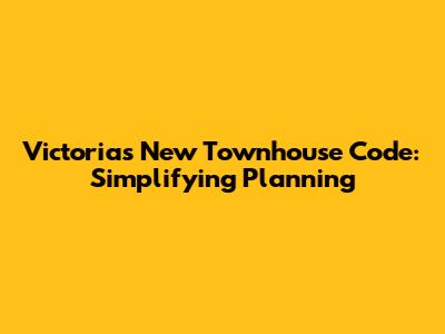 Victoria's New Townhouse Code: Simplifying Planning