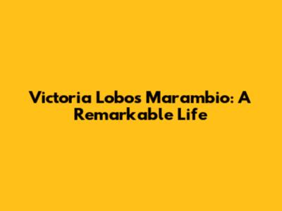 Victoria Lobos Marambio: A Remarkable Life