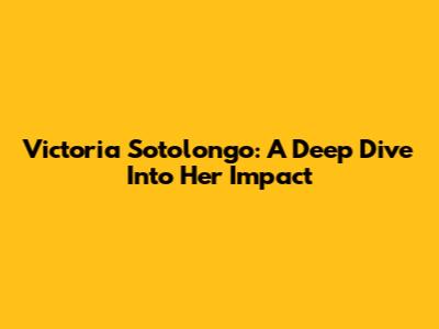 Victoria Sotolongo: A Deep Dive Into Her Impact