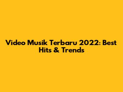 Video Musik Terbaru 2022: Best Hits & Trends
