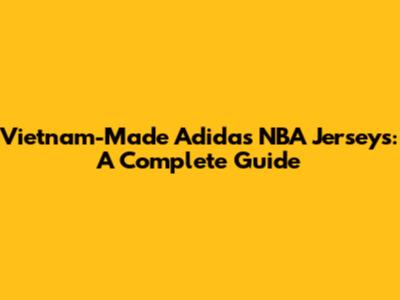 Vietnam-Made Adidas NBA Jerseys: A Complete Guide