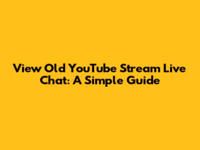 View Old YouTube Stream Live Chat: A Simple Guide