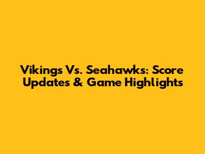 Vikings Vs. Seahawks: Score Updates & Game Highlights