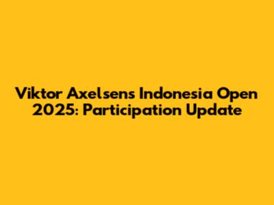 Viktor Axelsen's Indonesia Open 2025: Participation Update
