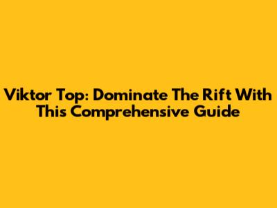 Viktor Top: Dominate The Rift With This Comprehensive Guide
