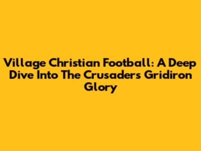 Village Christian Football: A Deep Dive Into The Crusaders' Gridiron Glory