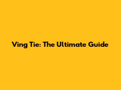 Ving Tie: The Ultimate Guide