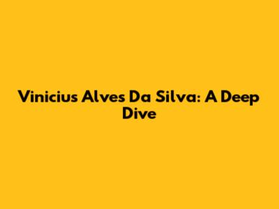 Vinicius Alves Da Silva: A Deep Dive