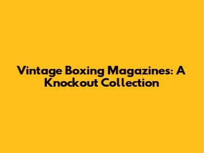 Vintage Boxing Magazines: A Knockout Collection