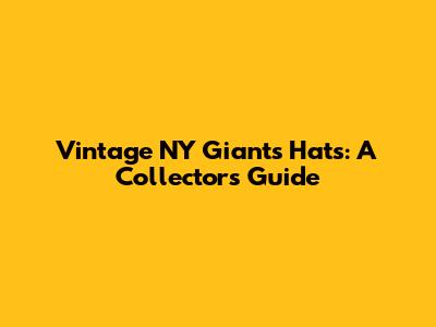 Vintage NY Giants Hats: A Collector's Guide