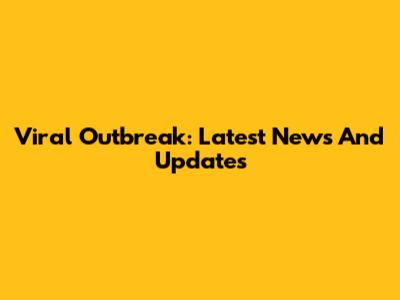 Viral Outbreak: Latest News And Updates