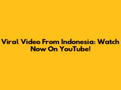 Viral Video From Indonesia: Watch Now On YouTube!