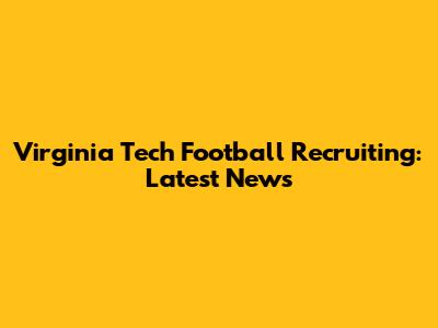 Virginia Tech Football Recruiting: Latest News