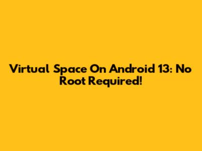 Virtual Space On Android 13: No Root Required!