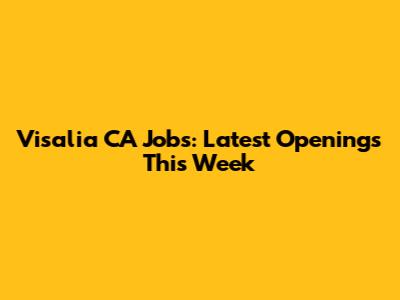 Visalia CA Jobs: Latest Openings This Week
