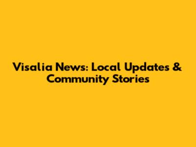 Visalia News: Local Updates & Community Stories