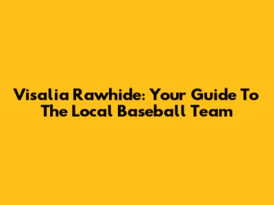 Visalia Rawhide: Your Guide To The Local Baseball Team