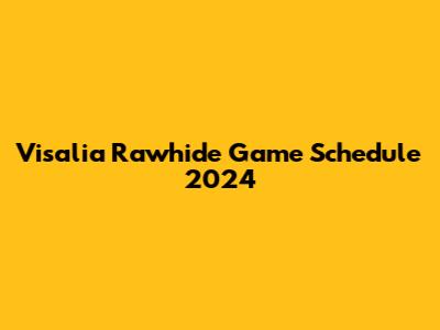 Visalia Rawhide Game Schedule 2024