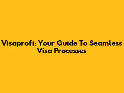 Visaprofi: Your Guide To Seamless Visa Processes