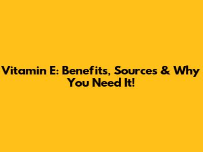 Vitamin E: Benefits, Sources & Why You Need It!