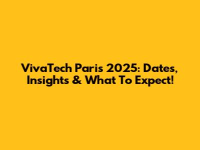 VivaTech Paris 2025: Dates, Insights & What To Expect!