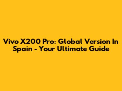 Vivo X200 Pro: Global Version In Spain - Your Ultimate Guide