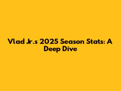 Vlad Jr.'s 2025 Season Stats: A Deep Dive
