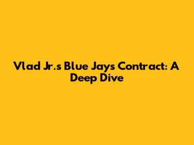Vlad Jr.'s Blue Jays Contract: A Deep Dive