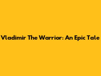 Vladimir The Warrior: An Epic Tale