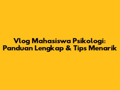 Vlog Mahasiswa Psikologi: Panduan Lengkap & Tips Menarik