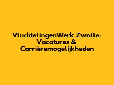 VluchtelingenWerk Zwolle: Vacatures & Carrièremogelijkheden