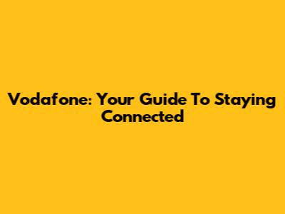 Vodafone: Your Guide To Staying Connected