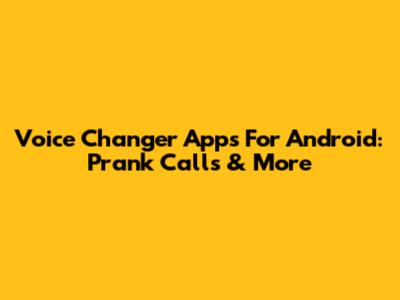 Voice Changer Apps For Android: Prank Calls & More