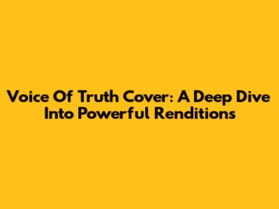 Voice Of Truth Cover: A Deep Dive Into Powerful Renditions