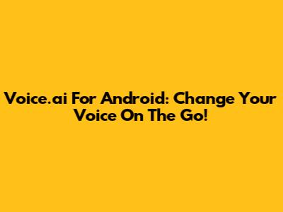 Voice.ai For Android: Change Your Voice On The Go!