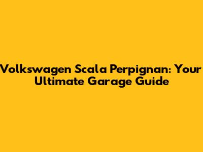 Volkswagen Scala Perpignan: Your Ultimate Garage Guide