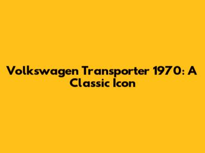 Volkswagen Transporter 1970: A Classic Icon