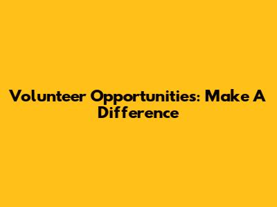 Volunteer Opportunities: Make A Difference