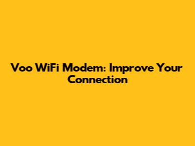 Voo WiFi Modem: Improve Your Connection
