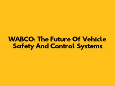 WABCO: The Future Of Vehicle Safety And Control Systems