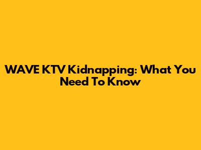 WAVE KTV Kidnapping: What You Need To Know