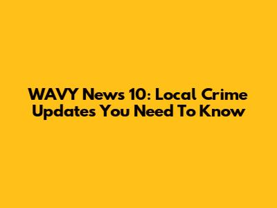 WAVY News 10: Local Crime Updates You Need To Know