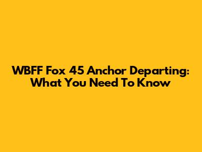 WBFF Fox 45 Anchor Departing: What You Need To Know