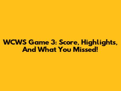 WCWS Game 3: Score, Highlights, And What You Missed!