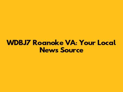 WDBJ7 Roanoke VA: Your Local News Source