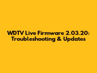 WDTV Live Firmware 2.03.20: Troubleshooting & Updates