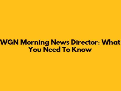 WGN Morning News Director: What You Need To Know