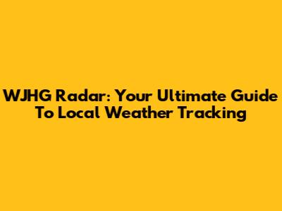 WJHG Radar: Your Ultimate Guide To Local Weather Tracking